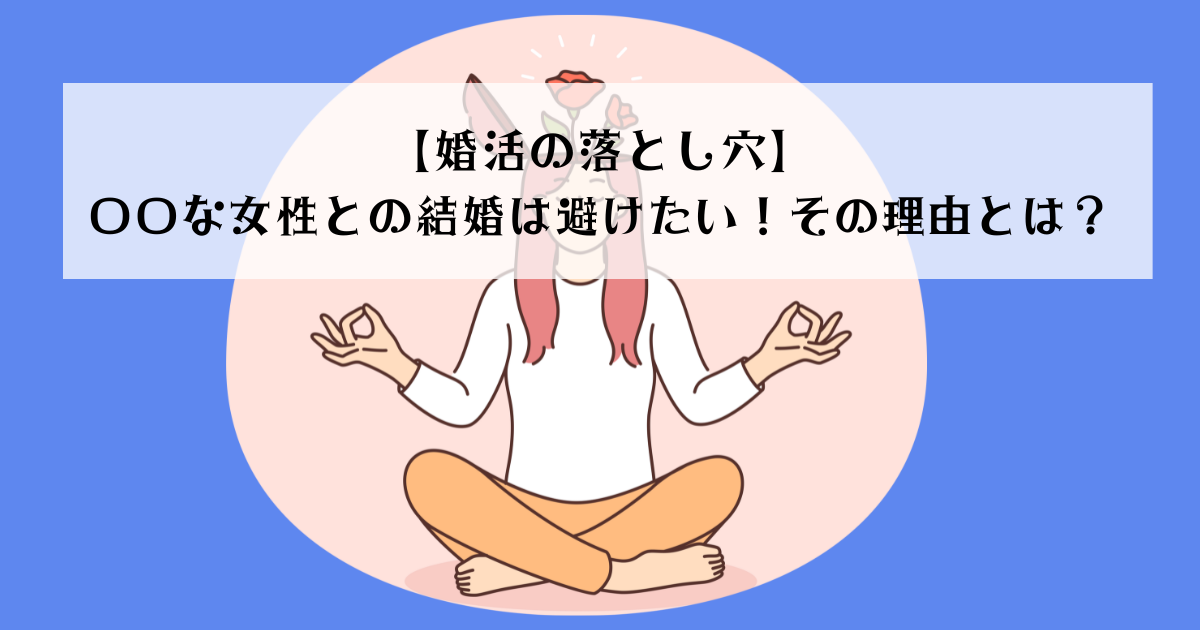 【婚活の落とし穴】〇〇な女性との結婚は避けたい！その理由とは？