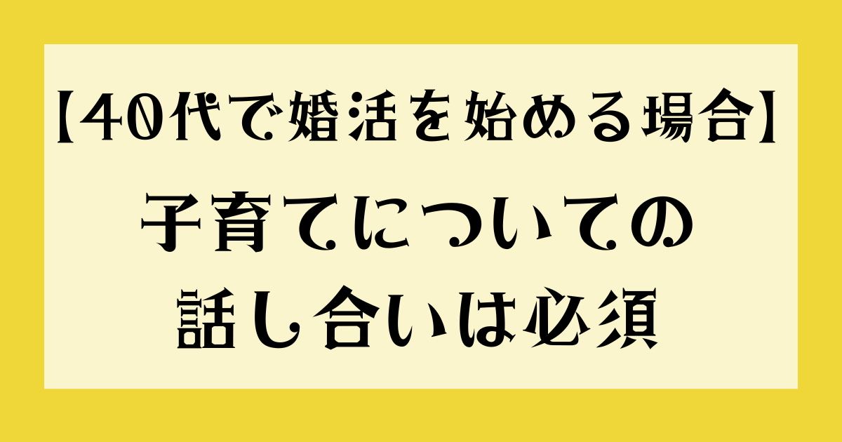 【40代で婚活を始める場合】子育てについての話し合いは必須