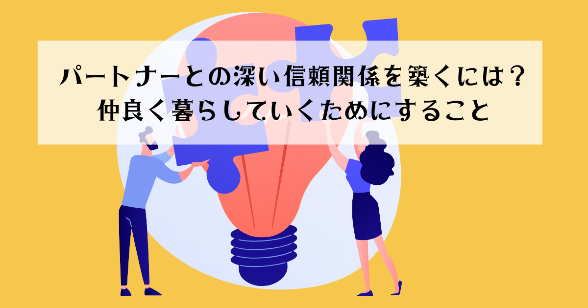 パートナーとの深い信頼関係を築くには？ 仲良く暮らしていくためにすること
