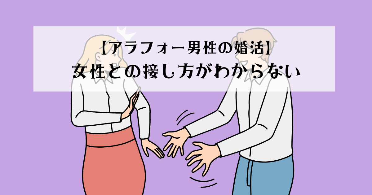【アラフォー男性の婚活】女性との接し方がわからない
