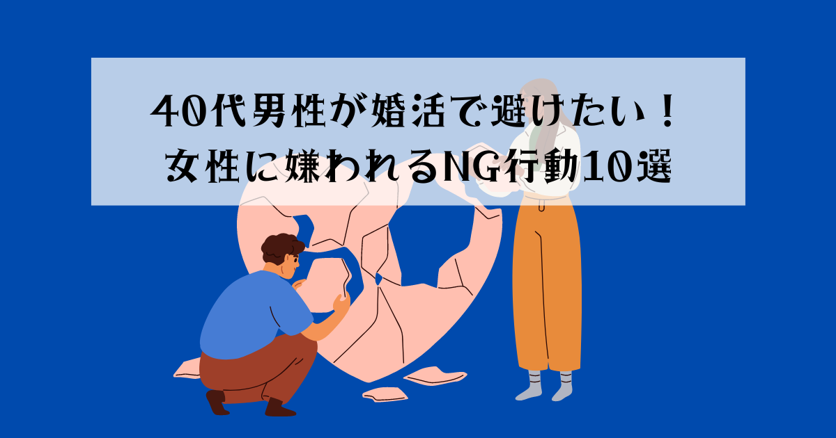 40代男性が婚活で避けたい！女性に嫌われるNG行動10選