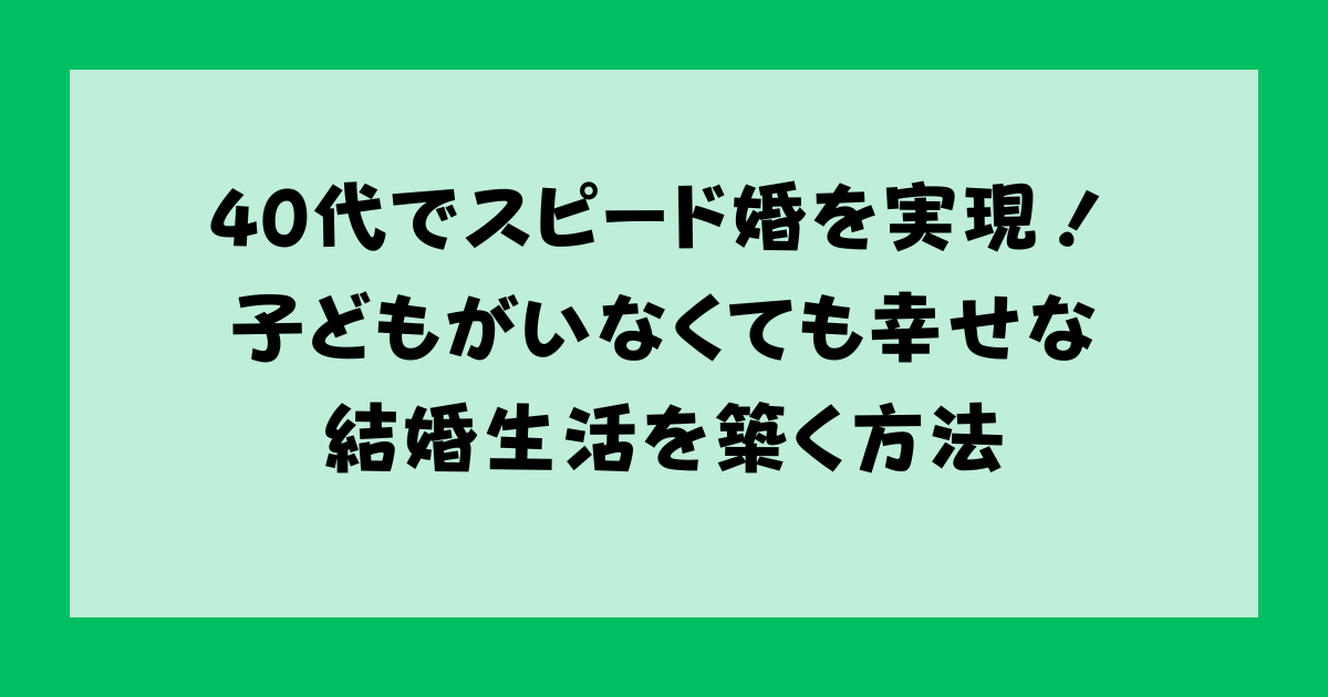 40代でスピード婚を実現！子どもがいなくても幸せな結婚生活を築く方法