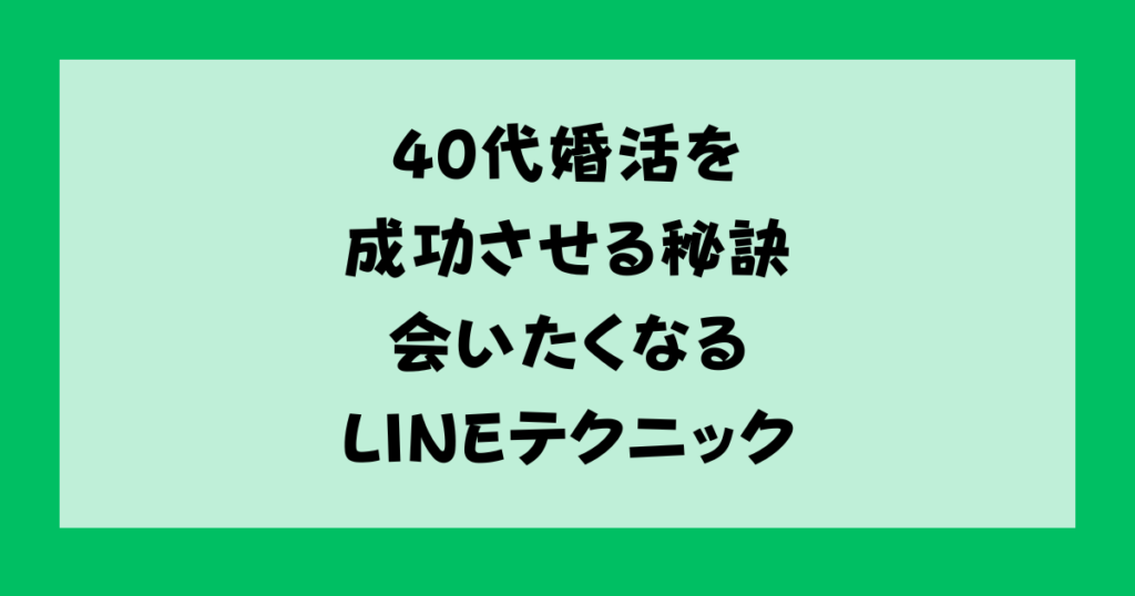 40代婚活を成功させる秘訣　会いたくなるLINEテクニック
