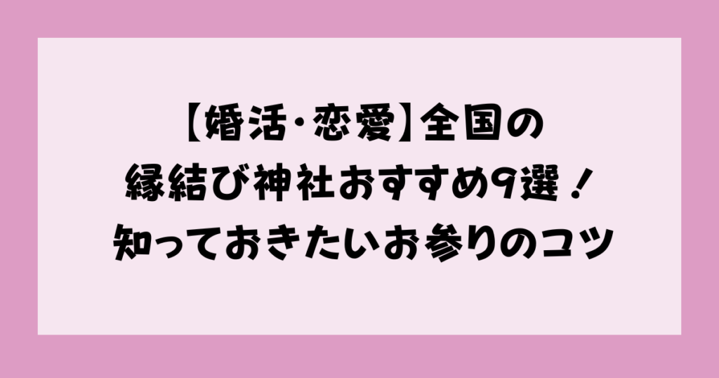 【婚活・恋愛】全国の縁結び神社おすすめ9選！知っておきたいお参りのコツ
