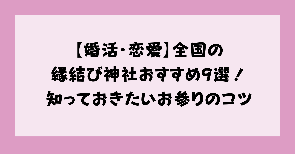 【婚活・恋愛】全国の縁結び神社おすすめ9選！知っておきたいお参りのコツ