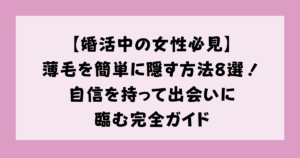 【婚活中の女性必見】薄毛を簡単に隠す方法8選!自信を持って出会いに臨む完全ガイド
