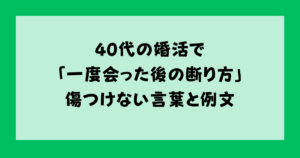 40代の婚活で「一度会った後の断り方」傷つけない言葉と例文