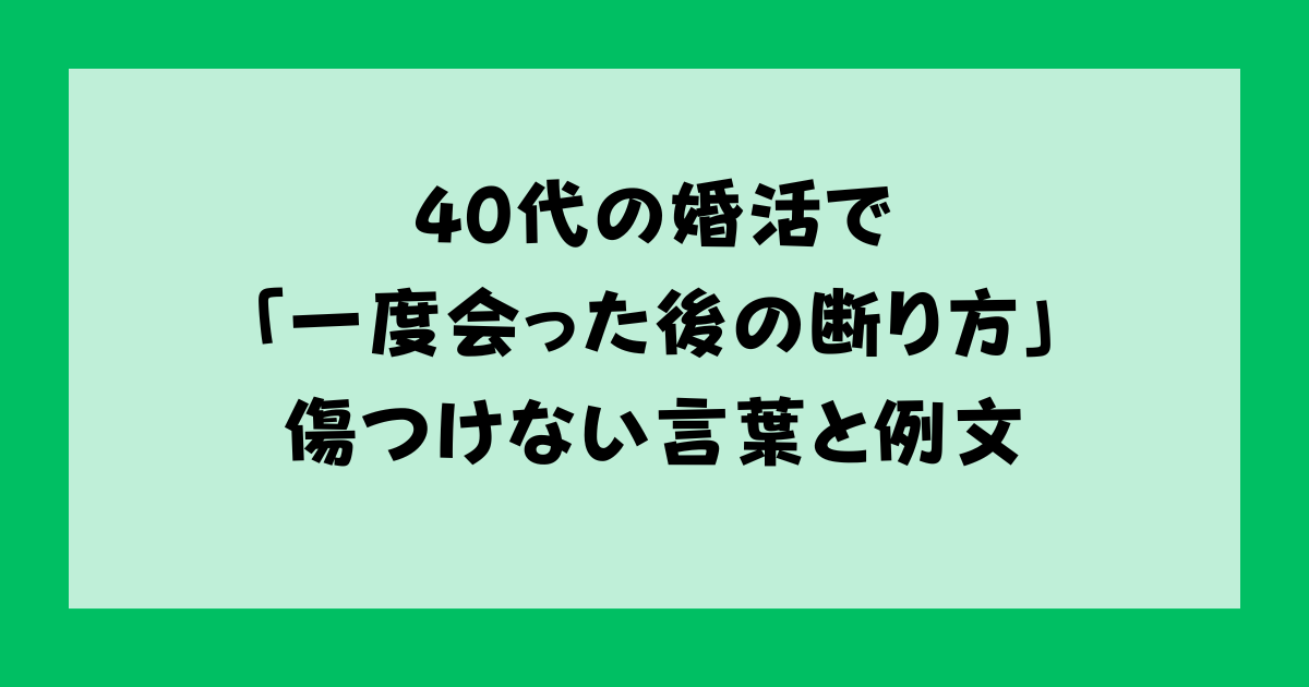 40代の婚活で「一度会った後の断り方」傷つけない言葉と例文